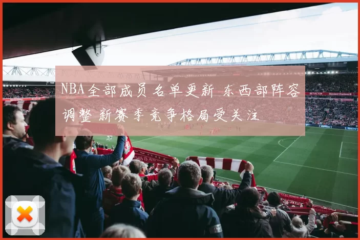 NBA全部成员名单更新 东西部阵容调整 新赛季竞争格局受关注