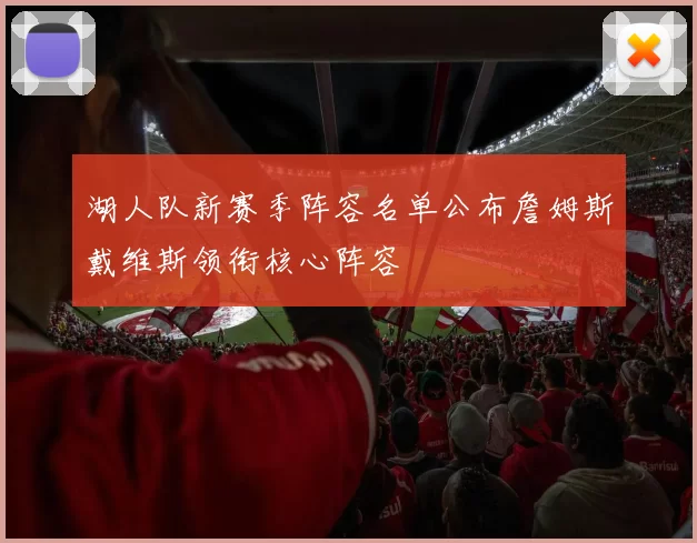 湖人队新赛季阵容名单公布詹姆斯戴维斯领衔核心阵容