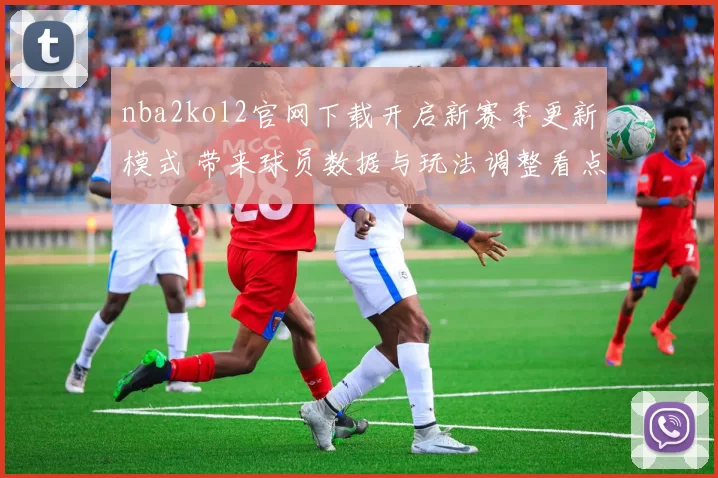 nba2kol2官网下载开启新赛季更新模式 带来球员数据与玩法调整看点