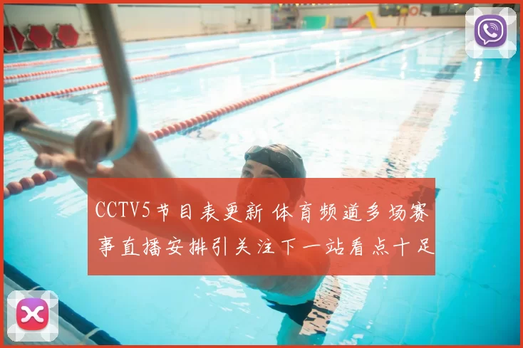CCTV5节目表更新 体育频道多场赛事直播安排引关注下一站看点十足