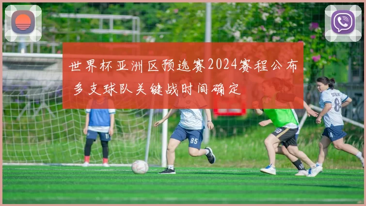 世界杯亚洲区预选赛2024赛程公布 多支球队关键战时间确定