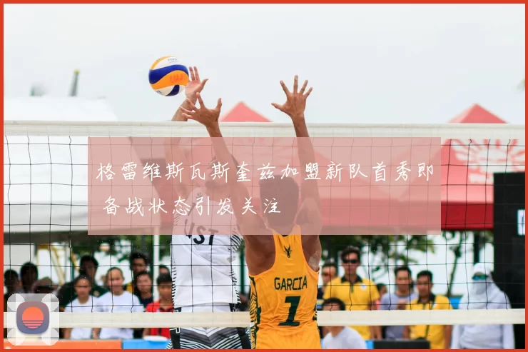格雷维斯瓦斯奎兹加盟新队首秀即 备战状态引发关注
