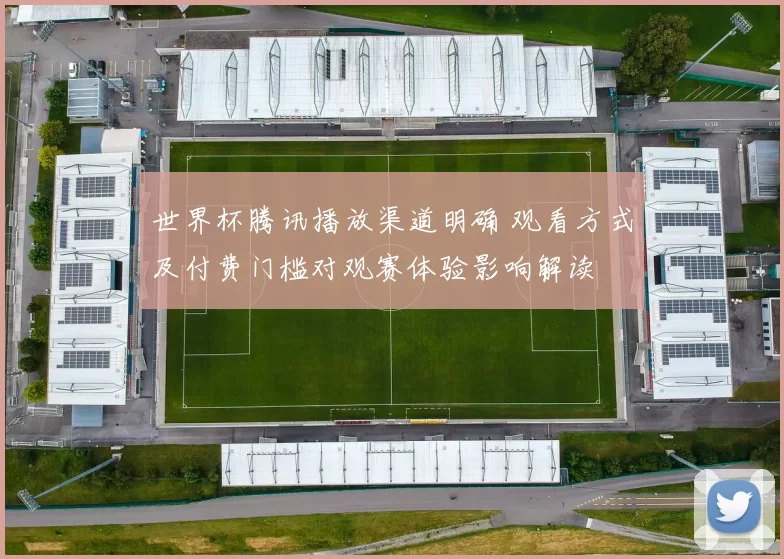 世界杯腾讯播放渠道明确 观看方式及付费门槛对观赛体验影响解读