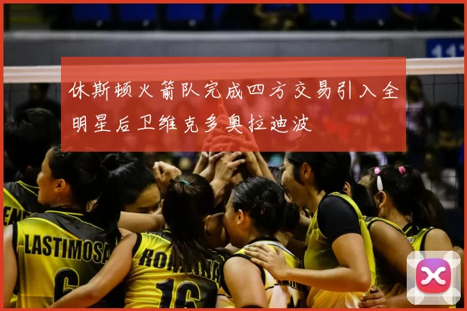 休斯顿火箭队完成四方交易引入全明星后卫维克多奥拉迪波