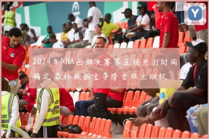 2024年NBA西部决赛第五场开打时间确定 森林狼掘金争夺晋级主动权