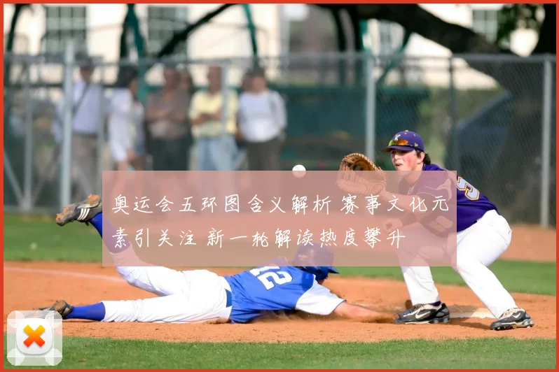 奥运会五环图含义解析 赛事文化元素引关注 新一轮解读热度攀升