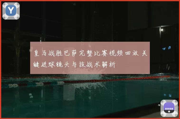 皇马战胜巴萨完整比赛视频回放 关键进球镜头与技战术解析