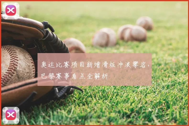 奥运比赛项目新增滑板冲浪攀岩，巴黎赛事看点全解析