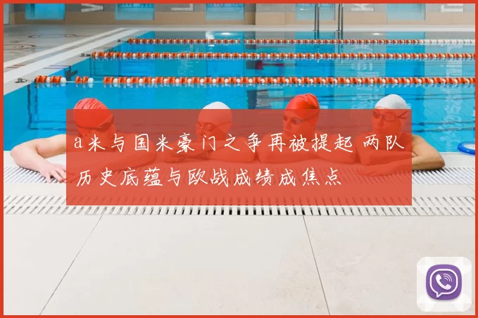 a米与国米豪门之争再被提起 两队历史底蕴与欧战成绩成焦点
