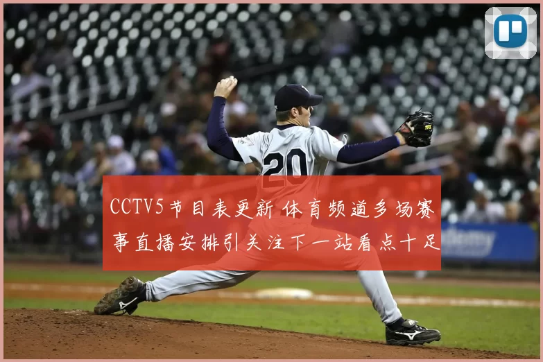 CCTV5节目表更新 体育频道多场赛事直播安排引关注下一站看点十足