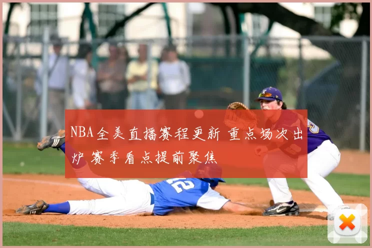 NBA全美直播赛程更新 重点场次出炉 赛季看点提前聚焦