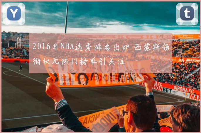 2016年NBA选秀排名出炉 西蒙斯领衔状元热门榜单引关注