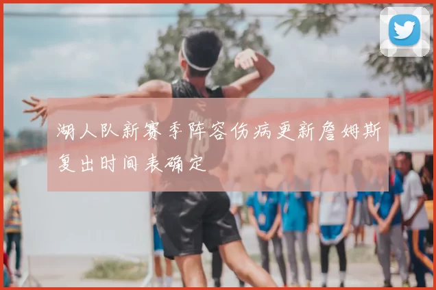 湖人队新赛季阵容伤病更新詹姆斯复出时间表确定