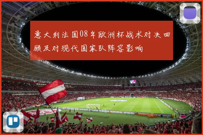 意大利法国08年欧洲杯战术对决回顾及对现代国家队阵容影响
