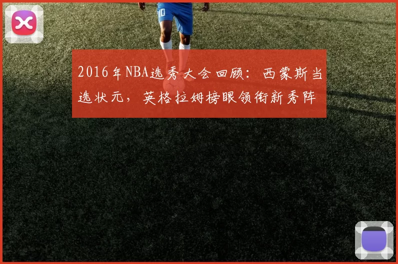 2016年NBA选秀大会回顾：西蒙斯当选状元，英格拉姆榜眼领衔新秀阵容