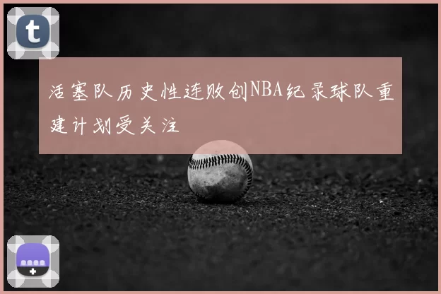 活塞队历史性连败创NBA纪录球队重建计划受关注