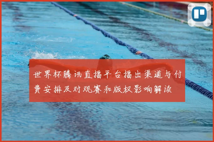 世界杯腾讯直播平台播出渠道与付费安排及对观赛和版权影响解读