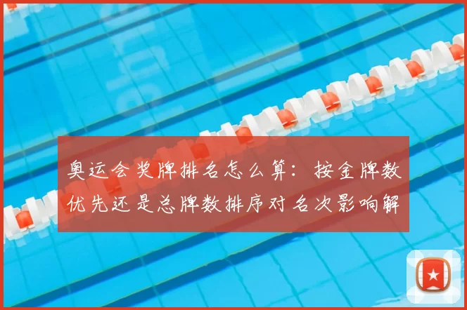 奥运会奖牌排名怎么算：按金牌数优先还是总牌数排序对名次影响解析
