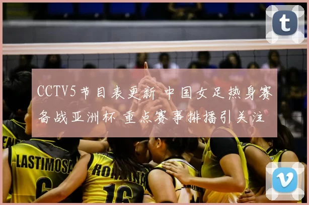 CCTV5节目表更新 中国女足热身赛备战亚洲杯 重点赛事排播引关注