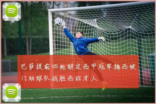 巴萨提前四轮锁定西甲冠军梅西破门助球队战胜西班牙人