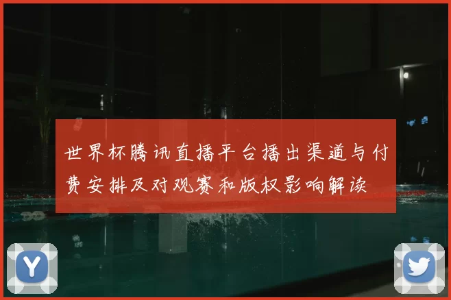 世界杯腾讯直播平台播出渠道与付费安排及对观赛和版权影响解读