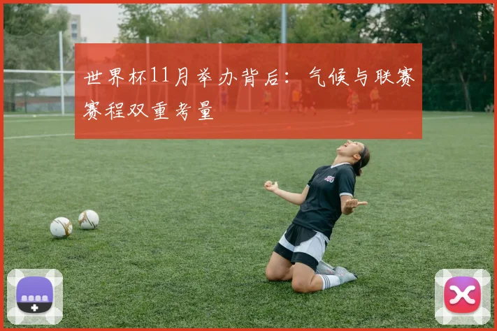 世界杯11月举办背后：气候与联赛赛程双重考量