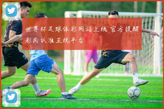 世界杯足球体彩网站上线 官方提醒彩民认准正规平台