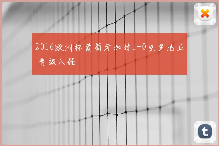 2016欧洲杯葡萄牙加时1-0克罗地亚 晋级八强