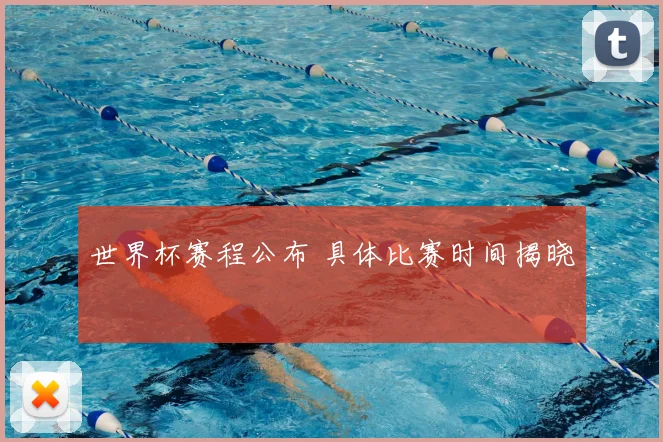 世界杯赛程公布 具体比赛时间揭晓