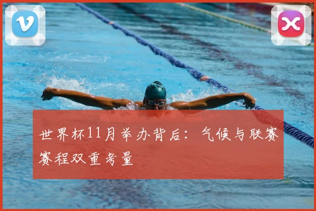 世界杯11月举办背后：气候与联赛赛程双重考量
