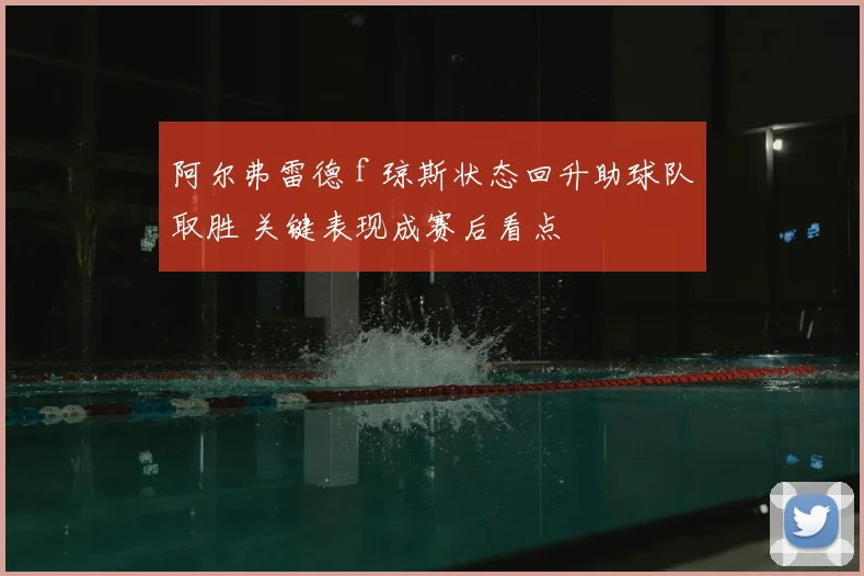 阿尔弗雷德 f 琼斯状态回升助球队取胜 关键表现成赛后看点