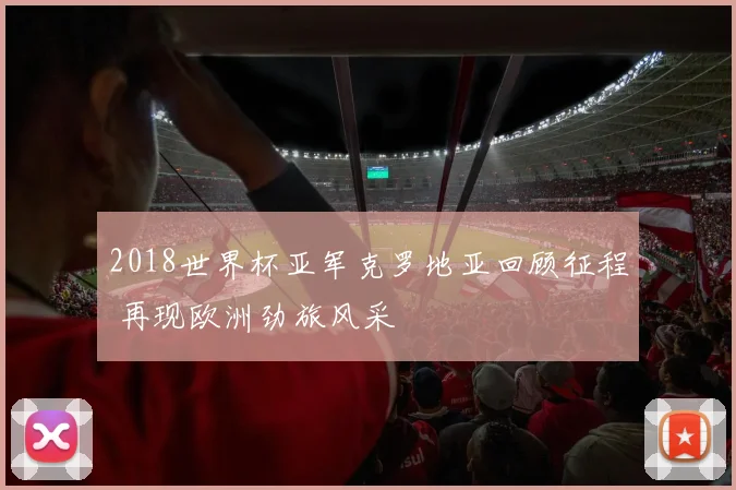 2018世界杯亚军克罗地亚回顾征程 再现欧洲劲旅风采
