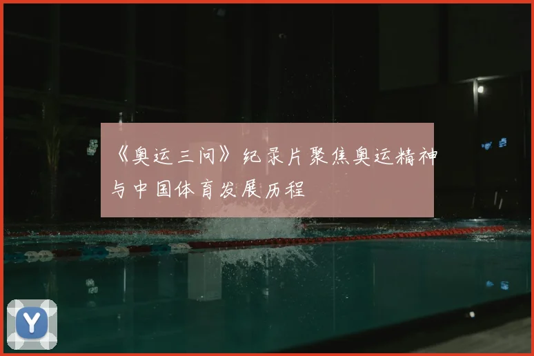 《奥运三问》纪录片聚焦奥运精神与中国体育发展历程