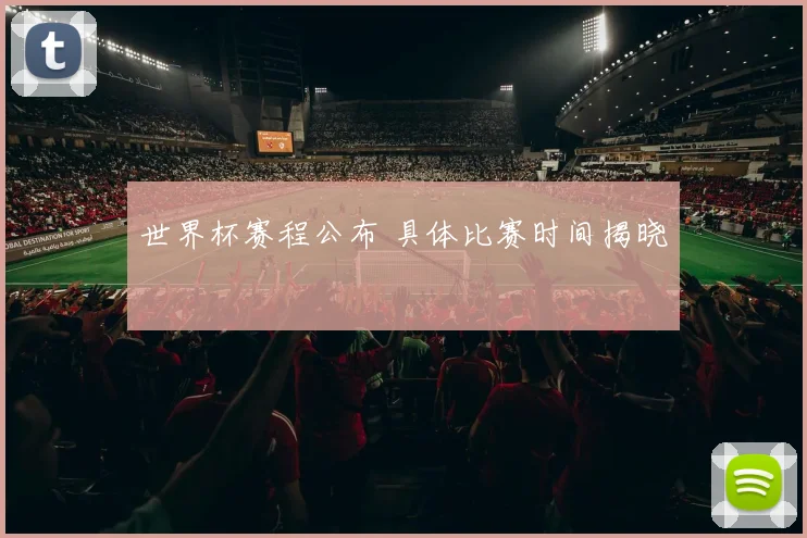 世界杯赛程公布 具体比赛时间揭晓