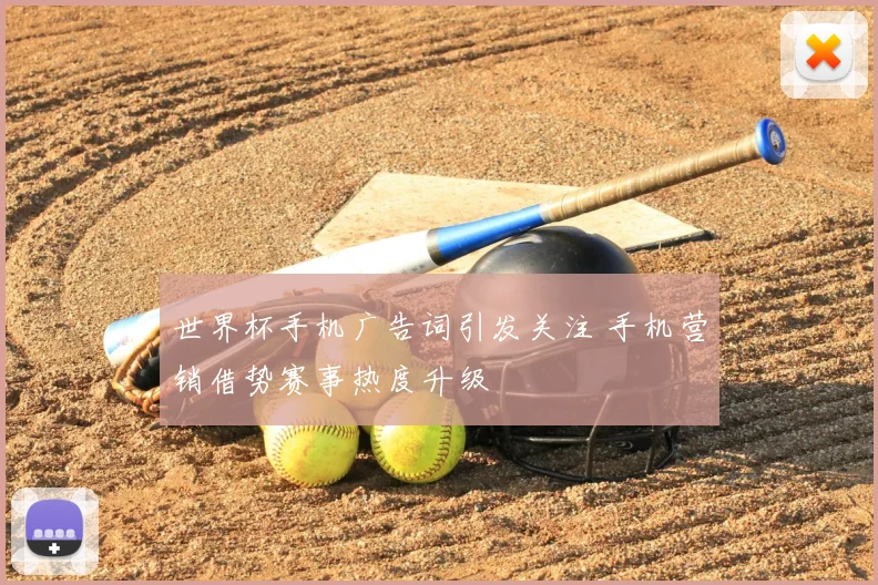世界杯手机广告词引发关注 手机营销借势赛事热度升级