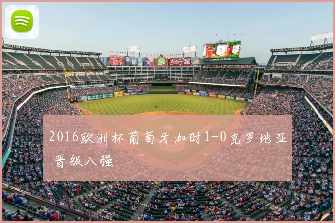 2016欧洲杯葡萄牙加时1-0克罗地亚 晋级八强