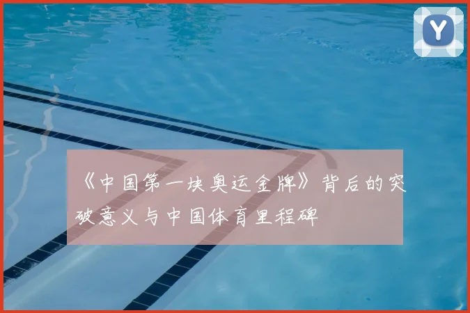 《中国第一块奥运金牌》背后的突破意义与中国体育里程碑