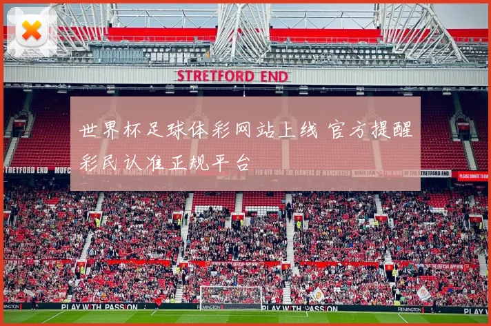 世界杯足球体彩网站上线 官方提醒彩民认准正规平台